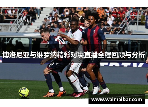博洛尼亚与维罗纳精彩对决直播全程回顾与分析