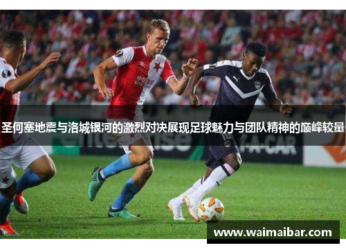 圣何塞地震与洛城银河的激烈对决展现足球魅力与团队精神的巅峰较量
