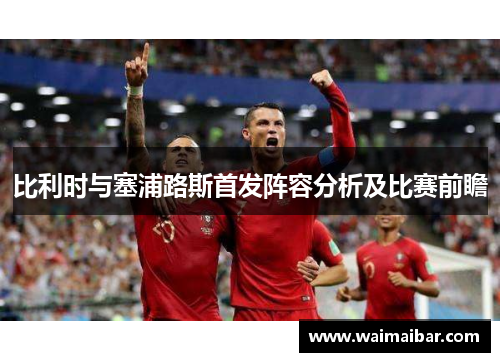 比利时与塞浦路斯首发阵容分析及比赛前瞻