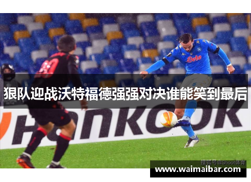 狠队迎战沃特福德强强对决谁能笑到最后