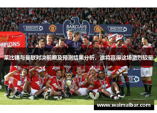 莱比锡与曼联对决前瞻及预测结果分析，谁将赢得这场激烈较量