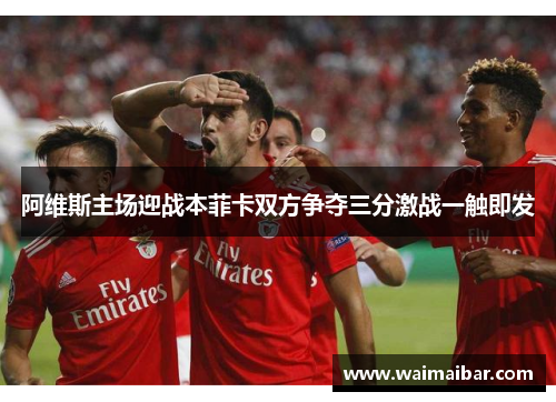 阿维斯主场迎战本菲卡双方争夺三分激战一触即发