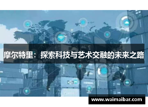 摩尔特里：探索科技与艺术交融的未来之路