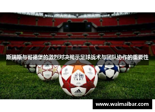 斯瑞斯与哥德堡的激烈对决揭示足球战术与团队协作的重要性