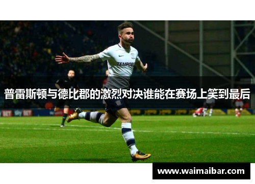 普雷斯顿与德比郡的激烈对决谁能在赛场上笑到最后