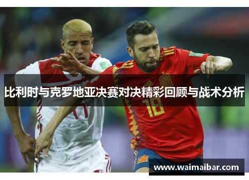 比利时与克罗地亚决赛对决精彩回顾与战术分析