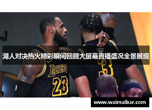 湖人对决热火精彩瞬间回顾大屏幕直播盛况全景展现