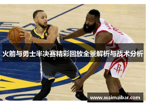 火箭与勇士半决赛精彩回放全景解析与战术分析