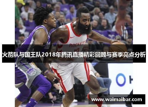 火箭队与国王队2018年腾讯直播精彩回顾与赛季亮点分析