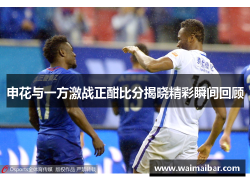申花与一方激战正酣比分揭晓精彩瞬间回顾