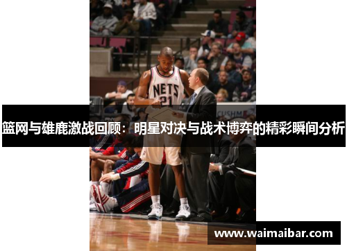 篮网与雄鹿激战回顾：明星对决与战术博弈的精彩瞬间分析
